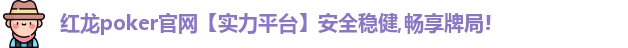 红龙poker官网【实力平台】安全稳健,畅享牌局!